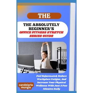 Mungia, Candelaria THE ABSOLUTELY BEGINNER’S OFFICE FITNESS STRETCH SERIES GUIDE: Feel Rejuvenated, Reduce Workplace Fatigue, And Increase Your Physical Wellness With Just A Few Minutes Daily Mungia, Candelaria THE ABSOLUTELY BEGINNER’S OFFICE FITNESS STRETCH SERIES GUIDE: Feel Rejuvenated, Reduce Workplace Fatigue, And Increase Your Physical Wellness With Just A Few Minutes Daily
