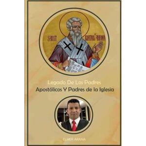 Arana, Elmer Legado De Los Padres Apostólicos Y Padres de la Iglesia: Una exploración de la teología y enseñanzas de los Padres Apostólicos y de la Iglesia Arana, Elmer Legado De Los Padres Apostólicos Y Padres de la Iglesia: Una exploración de la teología y enseñanzas de los Padres Apostólicos y de la Iglesia