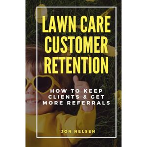 Nelsen, Jon Lawn Care Customer Retention: How to Keep Clients & Get More Referrals (Start and Grow Your Lawn Care Business) Nelsen, Jon Lawn Care Customer Retention: How to Keep Clients & Get More Referrals (Start and Grow Your Lawn Care Business)