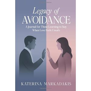 Markadakis, Katerina Legacy of Avoidance: A Journal for Those Learning to Stay When Love Feels Unsafe Markadakis, Katerina Legacy of Avoidance: A Journal for Those Learning to Stay When Love Feels Unsafe