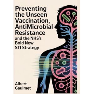 Gaulmet, Albert Preventing the Unseen: Vaccination, Antimicrobial Resistance, and the NHS's Bold New STI Strategy Gaulmet, Albert Preventing the Unseen: Vaccination, Antimicrobial Resistance, and the NHS's Bold New STI Strategy