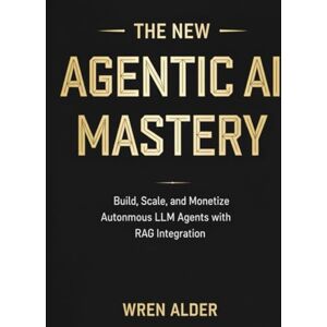 Alder, Wren The New Agentic AI Mastery: Build, Scale, and Monetize Autonomous LLM Agents with RAG Integration Alder, Wren The New Agentic AI Mastery: Build, Scale, and Monetize Autonomous LLM Agents with RAG Integration