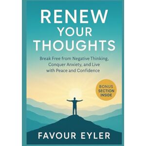 Eyler, Favour Renew Your Thoughts: Break Free from Negative Thinking, Conquer Anxiety, and Live with Peace and Confidence Eyler, Favour Renew Your Thoughts: Break Free from Negative Thinking, Conquer Anxiety, and Live with Peace and Confidence