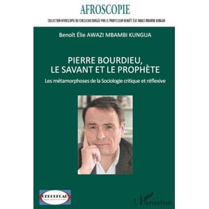 Awazi Mbambi Kungua, Benoît Elie Pierre Bourdieu, le savant et le prophète: Les métamorphoses de la Sociologie critique et réflexive Awazi Mbambi Kungua, Benoît Elie Pierre Bourdieu, le savant et le prophète: Les métamorphoses de la Sociologie critique et réflexive