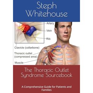 Whitehouse MAT, Steph E The Thoracic Outlet Syndrome Sourcebook: A Comprehensive Guide for Patients and Families Whitehouse MAT, Steph E The Thoracic Outlet Syndrome Sourcebook: A Comprehensive Guide for Patients and Families