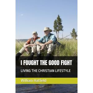 Hatfield, MR William Roy I FOUGHT THE GOOD FIGHT: LIVING THE CHRISTIAN LIFESTYLE Hatfield, MR William Roy I FOUGHT THE GOOD FIGHT: LIVING THE CHRISTIAN LIFESTYLE