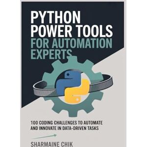 CHIK, SHARMAINE Python Power Tools for Automation Experts From Scripts to Full Apps: 100 Coding Challenges to Automate and Innovate in Data-Driven Tasks CHIK, SHARMAINE Python Power Tools for Automation Experts From Scripts to Full Apps: 100 Coding Challenges to Automate and Innovate in Data-Driven Tasks