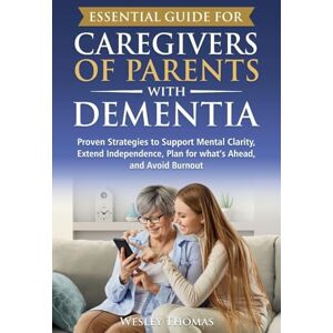 Thomas, Wesley Essential Guide for Caregivers of Parents with Dementia: Proven Strategies to Support Mental Clarity, Extend Independence, Plan for What's Ahead, and Avoid Burnout Thomas, Wesley Essential Guide for Caregivers of Parents with Dementia: Proven Strategies to Support Mental Clarity, Extend Independence, Plan for What's Ahead, and Avoid Burnout