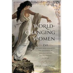 Paul Chrystal World-Changing Women: 150 Women who Rewrote the Histories of Ancient Egypt, Israel, Greece and Rome Paul Chrystal World-Changing Women: 150 Women who Rewrote the Histories of Ancient Egypt, Israel, Greece and Rome