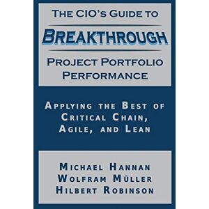 Hannan, Michael The CIO's Guide to Breakthrough Project Portfolio Performance: Applying the Best of Critical Chain, Agile, and Lean Hannan, Michael The CIO's Guide to Breakthrough Project Portfolio Performance: Applying the Best of Critical Chain, Agile, and Lean