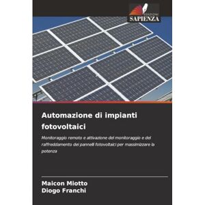 Miotto, Maicon Automazione di impianti fotovoltaici: Monitoraggio remoto e attivazione del monitoraggio e del raffreddamento dei pannelli fotovoltaici per massimizzare la potenza Miotto, Maicon Automazione di impianti fotovoltaici: Monitoraggio remoto e attivazione del monitoraggio e del raffreddamento dei pannelli fotovoltaici per massimizzare la potenza