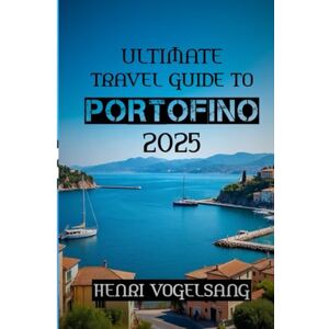 VOGELSANG, HENRI Ultimate Travel Guide to Portofino 2025: "Lose the Crowds, Find the Coastline — Portofino Like You've Never Seen It VOGELSANG, HENRI Ultimate Travel Guide to Portofino 2025: "Lose the Crowds, Find the Coastline — Portofino Like You've Never Seen It