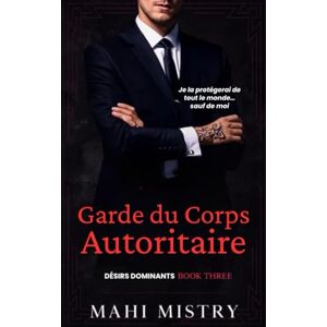 Mistry, Mahi Garde du Corps Autoritaire: Romance avec Différence d'Âge entre Garde du Corps et Père de l'Ex (Désirs Dominants) Mistry, Mahi Garde du Corps Autoritaire: Romance avec Différence d'Âge entre Garde du Corps et Père de l'Ex (Désirs Dominants)