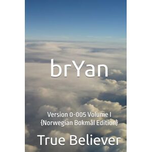 Bryan, True True Believer brYan: Version 0-005 Volume I {Norwegian Bokmål Edition} (The Book of brYan {Norwegian}) Bryan, True True Believer brYan: Version 0-005 Volume I {Norwegian Bokmål Edition} (The Book of brYan {Norwegian})