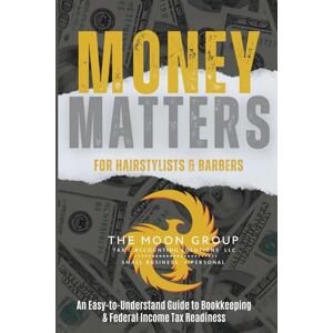 MOON GROUP, THE MONEY MATTERS FOR HAIRSTYLISTS & BARBERS: An Easy-to-Understand Guide to Bookkeeping & Federal Income Tax Readiness MOON GROUP, THE MONEY MATTERS FOR HAIRSTYLISTS & BARBERS: An Easy-to-Understand Guide to Bookkeeping & Federal Income Tax Readiness