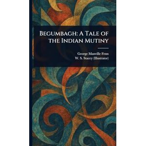 Fenn, George Manville Begumbagh: A Tale of the Indian Mutiny Fenn, George Manville Begumbagh: A Tale of the Indian Mutiny