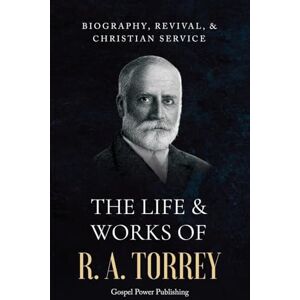 Torrey, R a The Life & Works Of R. A. Torrey Volume I Torrey, R a The Life & Works Of R. A. Torrey Volume I