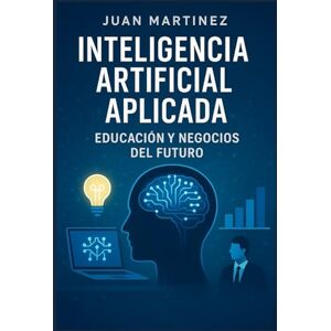 Martinez, Juan Inteligencia Artificial Aplicada: Educación y Negocios del Futuro: Guía Práctica de Herramientas, Estrategias y Aplicaciones de IA para Docentes y PYMES Martinez, Juan Inteligencia Artificial Aplicada: Educación y Negocios del Futuro: Guía Práctica de Herramientas, Estrategias y Aplicaciones de IA para Docentes y PYMES