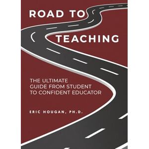 Hougan, Eric J Road to Teaching: The Ultimate Guide From Student to Confident Educator Hougan, Eric J Road to Teaching: The Ultimate Guide From Student to Confident Educator