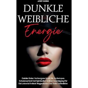 Avery Dunkle Weibliche Energie: Entfalte Deine Verborgene Kraft Mit Archetypen, Schattenarbeit Und Spiritueller Selbstermächtigung Für Ein Leben In Freiheit, Magnetismus Und Tiefer Selbstliebe Avery Dunkle Weibliche Energie: Entfalte Deine Verborgene Kraft Mit Archetypen, Schattenarbeit Und Spiritueller Selbstermächtigung Für Ein Leben In Freiheit, Magnetismus Und Tiefer Selbstliebe