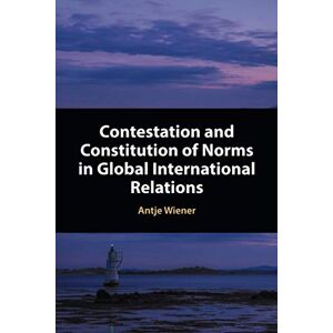 Wiener, Antje Contestation and Constitution of Norms in Global International Relations Wiener, Antje Contestation and Constitution of Norms in Global International Relations