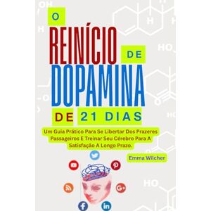 Wilcher, Emma O REINÍCIO DE DOPAMINA DE 21 DIAS: Um Guia Prático Para Se Libertar Dos Prazeres Passageiros E Treinar Seu Cérebro Para A Satisfação A Longo Prazo. Wilcher, Emma O REINÍCIO DE DOPAMINA DE 21 DIAS: Um Guia Prático Para Se Libertar Dos Prazeres Passageiros E Treinar Seu Cérebro Para A Satisfação A Longo Prazo.