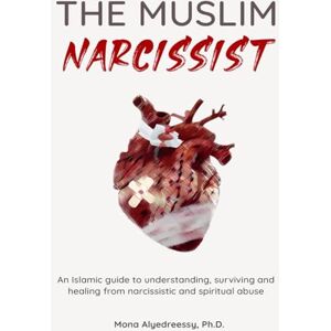 Alyedreessy, Dr. Mona The Muslim Narcissist: An Islamic guide to understanding, surviving and healing from narcissistic and spiritual abuse Alyedreessy, Dr. Mona The Muslim Narcissist: An Islamic guide to understanding, surviving and healing from narcissistic and spiritual abuse