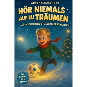 Winterberg, Lena Hör Niemals Auf Zu Träumen – Adventskalender Für Kinder ab 9 Jahren: 24 Inspirierende Fußballgeschichten Über Mut, Freundschaft Und Große Träume Winterberg, Lena Hör Niemals Auf Zu Träumen – Adventskalender Für Kinder ab 9 Jahren: 24 Inspirierende Fußballgeschichten Über Mut, Freundschaft Und Große Träume