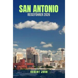 JOHN, ROBERT SAN ANTONIO REISEFÜHRER 2026: 100 Möglichkeiten, Texas‘ farbenfroheste Stadt mit kleinem Budget zu erleben. Unverzichtbare Sehenswürdigkeiten, ... günstiger zu erkunden – So genießen Sie ein JOHN, ROBERT SAN ANTONIO REISEFÜHRER 2026: 100 Möglichkeiten, Texas‘ farbenfroheste Stadt mit kleinem Budget zu erleben. Unverzichtbare Sehenswürdigkeiten, ... günstiger zu erkunden – So genießen Sie ein