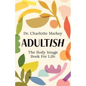 Markey, Charlotte Adultish: The Body Image Book for Life Markey, Charlotte Adultish: The Body Image Book for Life