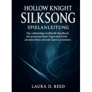 Reed, Laura D. Hollow Knight Silksong Spielanleitung: Das vollständige inoffizielle Handbuch mit praxiserprobten Tipps und Tricks, um jeden Boss und jede Quest zu meistern. Reed, Laura D. Hollow Knight Silksong Spielanleitung: Das vollständige inoffizielle Handbuch mit praxiserprobten Tipps und Tricks, um jeden Boss und jede Quest zu meistern.