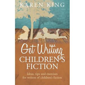King, Karen Get Writing Children's Fiction: Ideas, Tips and Exercises for Writers of Children's Fiction King, Karen Get Writing Children's Fiction: Ideas, Tips and Exercises for Writers of Children's Fiction