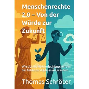 Schröter, Thomas Menschenrecht 2.0 – Von der Würde zur Zukunft: Wie sich die Rechte des Menschen von der Antike zur digitalen Ära wandeln Schröter, Thomas Menschenrecht 2.0 – Von der Würde zur Zukunft: Wie sich die Rechte des Menschen von der Antike zur digitalen Ära wandeln