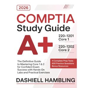Dashiell Hambling CompTIA A+ 220-1201 and 220-1202 Study Guide: The Definitive Guide to Mastering Core 1 & 2 for Confident Exam Success with Hands-On Labs and Practical Exercises Dashiell Hambling CompTIA A+ 220-1201 and 220-1202 Study Guide: The Definitive Guide to Mastering Core 1 & 2 for Confident Exam Success with Hands-On Labs and Practical Exercises