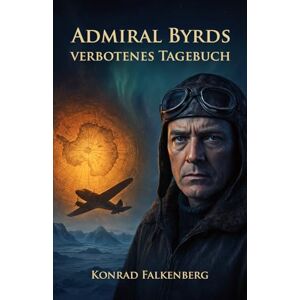 Falkenberg, Konrad Admiral Byrds verbotenes Tagebuch: Die Wahrheit über die Hohle Erde, Neuschwabenland und das größte Geheimnis des 20. Jahrhunderts Falkenberg, Konrad Admiral Byrds verbotenes Tagebuch: Die Wahrheit über die Hohle Erde, Neuschwabenland und das größte Geheimnis des 20. Jahrhunderts