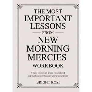Kosi, Bright The Most Important Lessons from New Morning Mercies Workbook: A Daily Journey of Grace, Renewal and Spiritual Growth through God's Faithfulness Kosi, Bright The Most Important Lessons from New Morning Mercies Workbook: A Daily Journey of Grace, Renewal and Spiritual Growth through God's Faithfulness