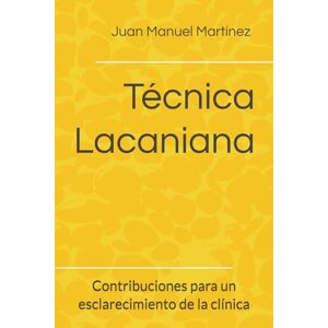 Martínez, Juan Manuel Técnica Lacaniana: Contribuciones para un esclarecimiento de la clínica Martínez, Juan Manuel Técnica Lacaniana: Contribuciones para un esclarecimiento de la clínica