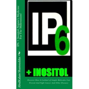Shamsuddin MD PhD, Prof AbulKalam M IP6 + Inositol: Nature's Medicine For The Millennium!: Discover How A Cocktail of Simple Molecules Can Prevent And Fight Cancer And Other Diseases Shamsuddin MD PhD, Prof AbulKalam M IP6 + Inositol: Nature's Medicine For The Millennium!: Discover How A Cocktail of Simple Molecules Can Prevent And Fight Cancer And Other Diseases