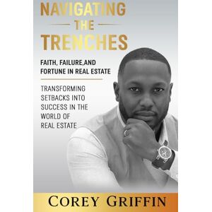 Griffin Navigating the Trenches Faith, Failure, and Fortune: Transforming Setbacks into Success in the World of Real Estate Griffin Navigating the Trenches Faith, Failure, and Fortune: Transforming Setbacks into Success in the World of Real Estate