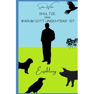 Weber Shultze oder Warum Gott unsichtbar ist: Erzählung Weber Shultze oder Warum Gott unsichtbar ist: Erzählung