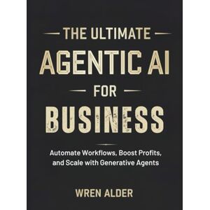 Alder, Wren The Agentic AI for Business: Automate Workflows, Boost Profits, and Scale with Generative Agents Alder, Wren The Agentic AI for Business: Automate Workflows, Boost Profits, and Scale with Generative Agents