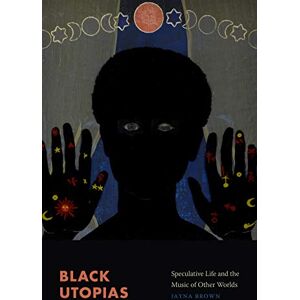 Brown, Jayna Black Utopias: Speculative Life and the Music of Other Worlds Brown, Jayna Black Utopias: Speculative Life and the Music of Other Worlds