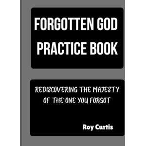 Curtis, Roy Forgotten God Practice Book: Rediscovering the Majesty of the One you Forgot Curtis, Roy Forgotten God Practice Book: Rediscovering the Majesty of the One you Forgot