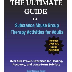 Stewart, Bernard Leonard The Ultimate Guide to Substance Abuse Group Therapy Activities for Adults: Over 500 Proven Exercises for Healing, Recovery, and Long-Term Sobriety Stewart, Bernard Leonard The Ultimate Guide to Substance Abuse Group Therapy Activities for Adults: Over 500 Proven Exercises for Healing, Recovery, and Long-Term Sobriety