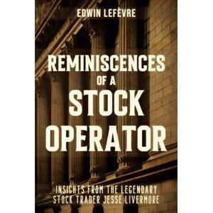 Lefèvre, Edwin Reminiscences of a Stock Operator: Wall Street’s Master of Speculation – Insights from the Legendary Stock Trader Jesse Livermore Lefèvre, Edwin Reminiscences of a Stock Operator: Wall Street’s Master of Speculation – Insights from the Legendary Stock Trader Jesse Livermore