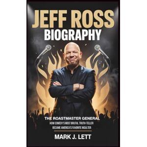 J. Lett, Mark JEFF ROSS BIOGRAPHY: The Roastmaster General: How Comedy's Most Brutal Truth-Teller Became America's Favorite Insulter J. Lett, Mark JEFF ROSS BIOGRAPHY: The Roastmaster General: How Comedy's Most Brutal Truth-Teller Became America's Favorite Insulter