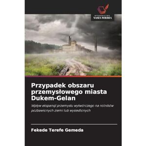 Terefe Gemeda, Fekede Przypadek obszaru przemyslowego miasta Dukem-Gelan: Wp¿yw ekspansji przemys¿u wytwórczego na rolników pozbawionych ziemi lub wysiedlonych Terefe Gemeda, Fekede Przypadek obszaru przemyslowego miasta Dukem-Gelan: Wp¿yw ekspansji przemys¿u wytwórczego na rolników pozbawionych ziemi lub wysiedlonych