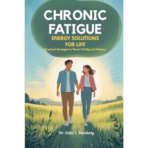 Hardesty, Dr. Colin L. CHRONIC FATIGUE ENERGY SOLUTIONS FOR LIFE: Practical Strategies to Boost Vitality and Balance Hardesty, Dr. Colin L. CHRONIC FATIGUE ENERGY SOLUTIONS FOR LIFE: Practical Strategies to Boost Vitality and Balance