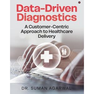 Dr Suman Agarwal Data-Driven Diagnostics: A Customer-Centric Approach to Healthcare Delivery Dr Suman Agarwal Data-Driven Diagnostics: A Customer-Centric Approach to Healthcare Delivery