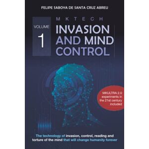 Saboya de Santa Cruz Abreu, Felipe MKTECH Invasion and Mind Control Volume 1: The technology of invasion, control, reading and torture of the mind that will change humanity forever. Saboya de Santa Cruz Abreu, Felipe MKTECH Invasion and Mind Control Volume 1: The technology of invasion, control, reading and torture of the mind that will change humanity forever.